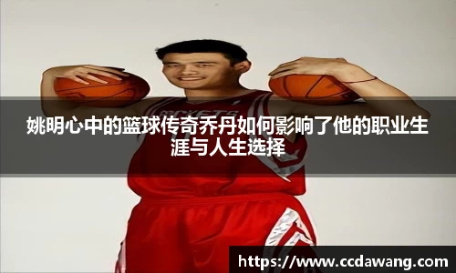 姚明心中的篮球传奇乔丹如何影响了他的职业生涯与人生选择