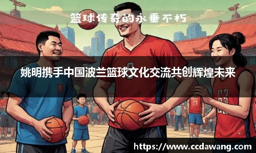 姚明携手中国波兰篮球文化交流共创辉煌未来