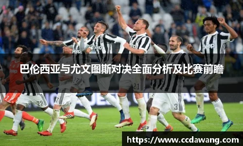 巴伦西亚与尤文图斯对决全面分析及比赛前瞻