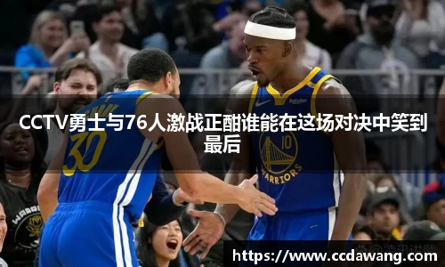 CCTV勇士与76人激战正酣谁能在这场对决中笑到最后