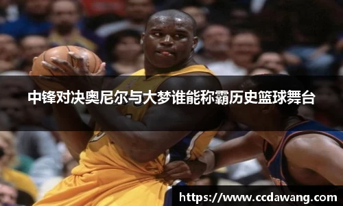 中锋对决奥尼尔与大梦谁能称霸历史篮球舞台