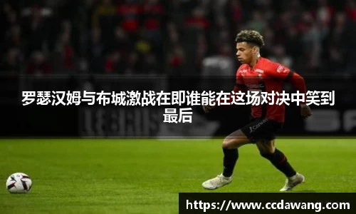 罗瑟汉姆与布城激战在即谁能在这场对决中笑到最后