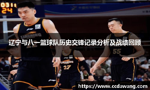 辽宁与八一篮球队历史交锋记录分析及战绩回顾