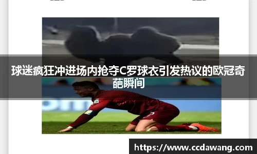 球迷疯狂冲进场内抢夺C罗球衣引发热议的欧冠奇葩瞬间